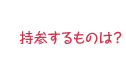 持参するものは？